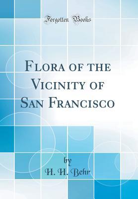 Read Flora of the Vicinity of San Francisco (Classic Reprint) - H H Hans Herman Behr | PDF