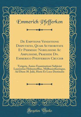 Download de Emptione Venditione Disputatio, Quam Authoritate Et Permissu Nobilissimi AC Amplissimi, Praeside Dn. Emmerico Pfefferkon Crucisb: Tyrigeta, Amice Examinationi Subjiciet Laurentius Helmstorffius, M�lhusiothuringus. Ad Diem 30. Julii, Horis Et Loco Dest - Emmerich Pfefferkon file in ePub