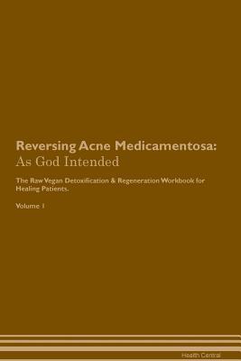 Full Download Reversing Acne Medicamentosa: As God Intended The Raw Vegan Plant-Based Detoxification & Regeneration Workbook for Healing Patients. Volume 1 - Health Central file in PDF