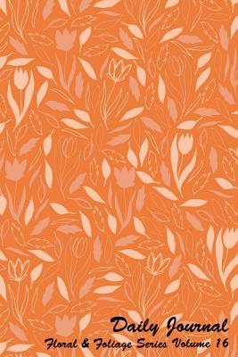 Full Download Daily Journal Floral and Foliage Series Volume 16: 6 X 9 Inches 150 Pages (75 Sheets) Lined Journal - Date Line and 22 Wide Ruled Lines for Writing. Cover with Print on Front and Back with Orange Background with Flowers and Foliage. -  | PDF