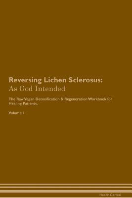 Read Reversing Lichen Sclerosus: As God Intended The Raw Vegan Plant-Based Detoxification & Regeneration Workbook for Healing Patients. Volume 1 - Health Central | PDF