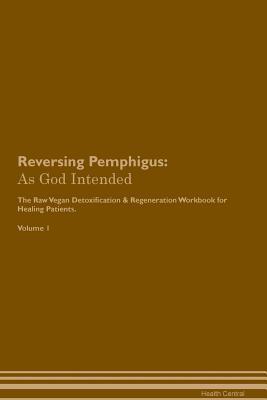 Read Reversing Pemphigus: As God Intended The Raw Vegan Plant-Based Detoxification & Regeneration Workbook for Healing Patients. Volume 1 - Health Central | PDF
