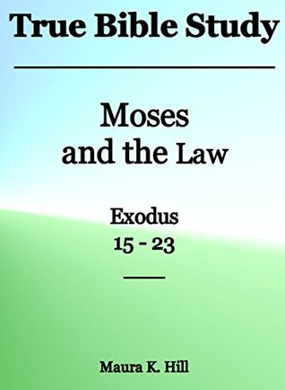 Read True Bible Study - Moses and the Law Exodus 15-23 - Maura K. Hill file in PDF