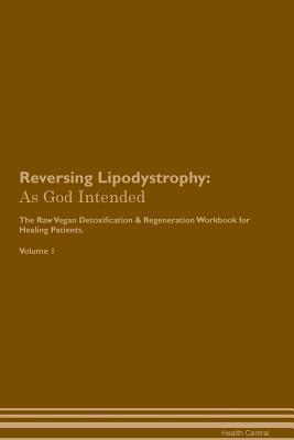 Full Download Reversing Lipodystrophy: As God Intended The Raw Vegan Plant-Based Detoxification & Regeneration Workbook for Healing Patients. Volume 1 - Health Central | ePub