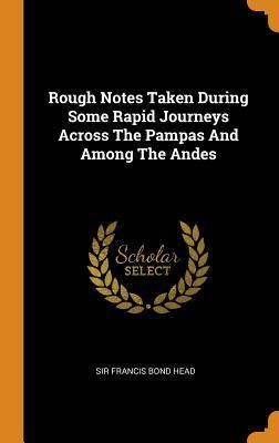 Full Download Rough Notes Taken During Some Rapid Journeys Across the Pampas and Among the Andes - Sir Francis Bond Head | PDF