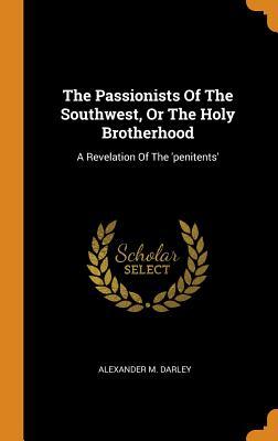 Read The Passionists of the Southwest, or the Holy Brotherhood: A Revelation of the 'penitents' - Alexander M Darley | PDF