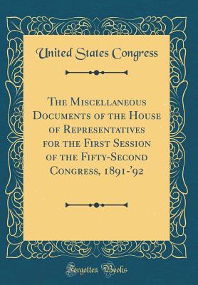 Read Online The Miscellaneous Documents of the House of Representatives for the First Session of the Fifty-Second Congress, 1891-'92 (Classic Reprint) - U.S. Congress | ePub