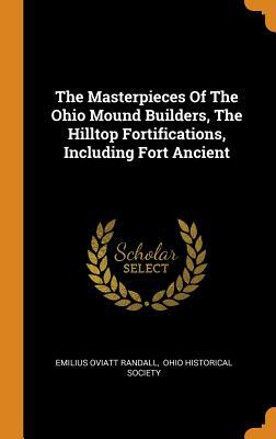 Read Online The Masterpieces of the Ohio Mound Builders, the Hilltop Fortifications, Including Fort Ancient - Emilius Oviatt Randall | ePub