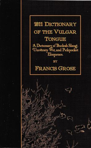 Read Online 1811 Dictionary of the Vulgar Tongue: A Dictionary of Buckish Slang, University Wit, and Pickpocket Eloquence. - Francis Grose | PDF