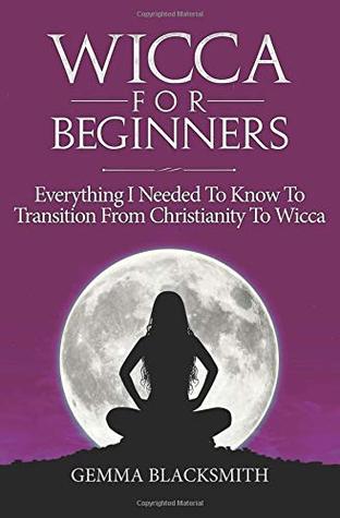 Read Wicca For Beginners: Everything I Needed To Know To Transition From Christianity To Wicca - Gemma Blacksmith file in ePub