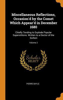 Full Download Miscellaneous Reflections, Occasion'd by the Comet Which Appear'd in December 1680: Chiefly Tending to Explode Popular Superstitions. Written to a Doctor of the Sorbon; Volume 2 - Pierre Bayle | ePub