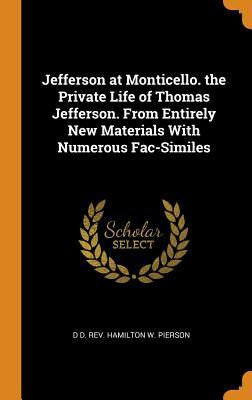 Read Jefferson at Monticello. the Private Life of Thomas Jefferson. from Entirely New Materials with Numerous Fac-Similes - D D Rev Hamilton W Pierson file in PDF