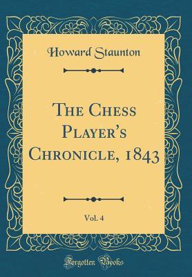 Read The Chess Player's Chronicle, 1843, Vol. 4 (Classic Reprint) - Howard Staunton file in PDF