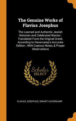 Full Download The Genuine Works of Flavius Josephus: The Learned and Authentic Jewish Historian and Celebrated Warrior: Translated from the Original Greek, According to Havercamp's Accurate Edition: With Copious Notes, & Proper Observations - Flavius Josephus file in PDF