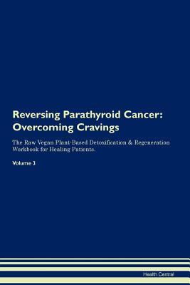 Read Reversing Parathyroid Cancer: Overcoming Cravings The Raw Vegan Plant-Based Detoxification & Regeneration Workbook for Healing Patients.Volume 3 - Health Central | PDF