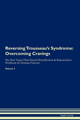 Read Online Reversing Trousseau's Syndrome: Overcoming Cravings The Raw Vegan Plant-Based Detoxification & Regeneration Workbook for Healing Patients. Volume 3 - Health Central | PDF