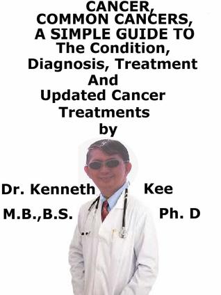 Full Download Cancer, Common Cancers, A Simple Guide To The Conditions, Diagnosis, Treatment And Updated Cancer Treatments - Kenneth Kee file in ePub