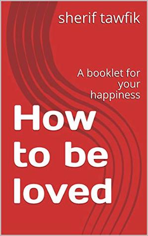 Full Download How to be loved: A booklet for your happiness - sherif tawfik file in ePub