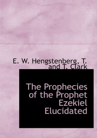 Read Online The Prophecies of the Prophet Ezekiel Elucidated - Ernst Wilhelm Hengstenberg | ePub