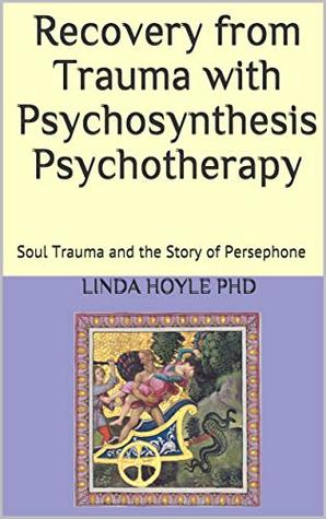 Full Download Recovery from Trauma with Psychosynthesis Psychotherapy: Soul Trauma and the Story of Persephone - Linda Hoyle PhD | ePub