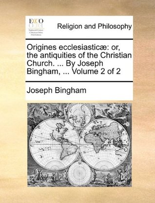 Full Download Origines ecclesiasticæ: or, the antiquities of the Christian Church.  By Joseph Bingham,  Volume 2 of 2 - Joseph Bingham file in PDF