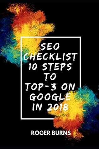 Read SEO CHECKLIST: 10 steps to TOP-3 on Google in 2018 (The New Era Of Internet Marketing) - Roger Burns | PDF