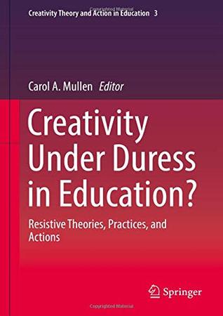 Read Creativity Under Duress in Education?: Resistive Theories, Practices, and Actions (Creativity Theory and Action in Education) - Carol A. Mullen file in ePub