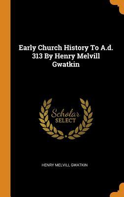 Read Early Church History to A.D. 313 by Henry Melvill Gwatkin - Henry Melvill Gwatkin file in ePub