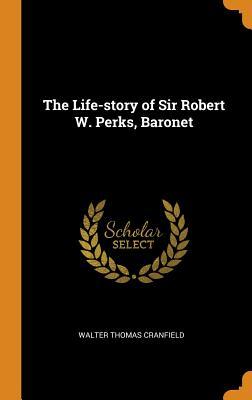 Read Online The Life-Story of Sir Robert W. Perks, Baronet - Walter Thomas Cranfield | PDF