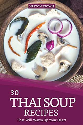 Read 30 Thai Soup Recipes That Will Warm Up Your Heart: Try Out Thai Soup with This Cookbook - Heston Brown file in PDF