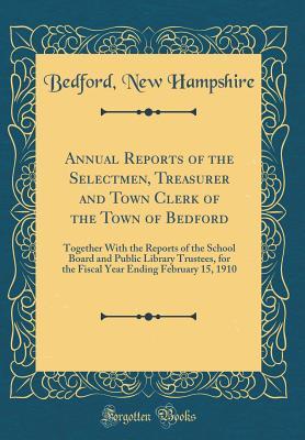 Download Annual Reports of the Selectmen, Treasurer and Town Clerk of the Town of Bedford: Together with the Reports of the School Board and Public Library Trustees, for the Fiscal Year Ending February 15, 1910 (Classic Reprint) - Bedford New Hampshire | PDF