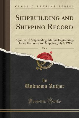 Download Shipbuilding and Shipping Record, Vol. 6: A Journal of Shipbuilding, Marine Engineering, Docks, Harbours, and Shipping; July 8, 1915 (Classic Reprint) - Unknown file in ePub
