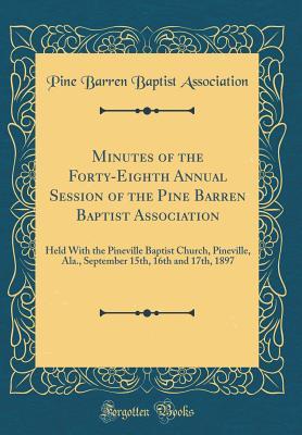 Read Online Minutes of the Forty-Eighth Annual Session of the Pine Barren Baptist Association: Held with the Pineville Baptist Church, Pineville, Ala., September 15th, 16th and 17th, 1897 (Classic Reprint) - Pine Barren Baptist Association file in PDF