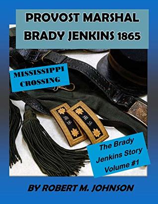 Full Download Provost Marshal Brady Jenkins 1865: Mississippi Crossing (The Brady Jenkins Story Book 1) - Robert M. Johnson | PDF