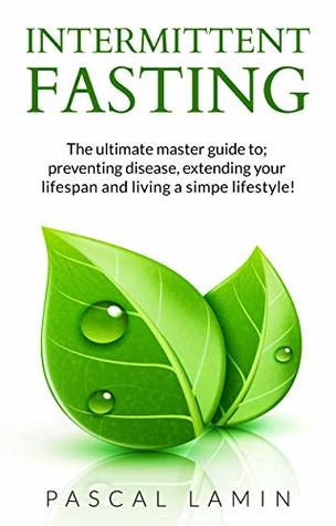 Download Intermittent Fasting: The Ultimate Master Guide to; Preventing Disease, Extending Your Lifespan and Living a Simple Lifestyle! (For women, For Men, For Weight Loss,Diet, For beginners.) - Pascal Lamin file in PDF