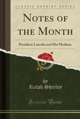 Full Download Notes of the Month: President Lincoln and His Medium (Classic Reprint) - Ralph Shirley | ePub