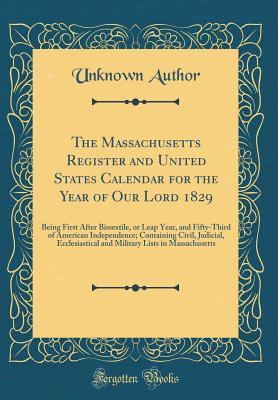 Full Download The Massachusetts Register and United States Calendar for the Year of Our Lord 1829: Being First After Bissextile, or Leap Year, and Fifty-Third of American Independence; Containing Civil, Judicial, Ecclesiastical and Military Lists in Massachusetts - Unknown | PDF