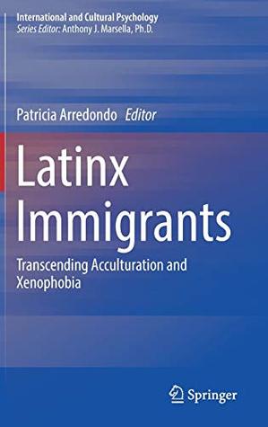 Read Online Latinx Immigrants: Transcending Acculturation and Xenophobia (International and Cultural Psychology) - Patricia Arredondo | ePub