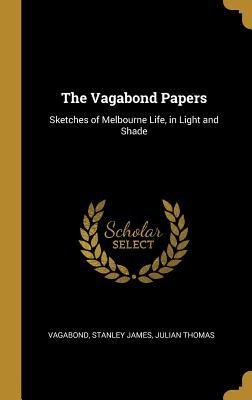 Read The Vagabond Papers: Sketches of Melbourne Life, in Light and Shade - Julian Thomas Vagabond Stanley James | PDF