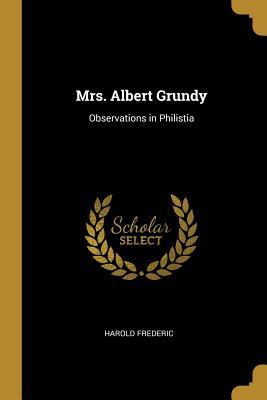 Full Download Mrs. Albert Grundy: Observations in Philistia - Harold Frederic | PDF