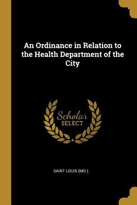 Read Online An Ordinance in Relation to the Health Department of the City - Saint Louis (Mo ) | ePub