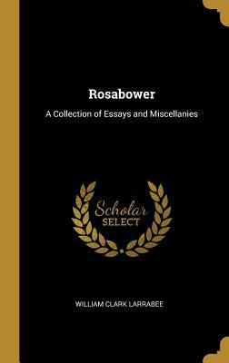 Read Online Rosabower: A Collection of Essays and Miscellanies - William Clark Larrabee | ePub