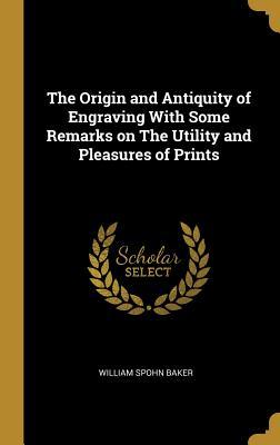 Download The Origin and Antiquity of Engraving with Some Remarks on the Utility and Pleasures of Prints - William Spohn Baker file in PDF