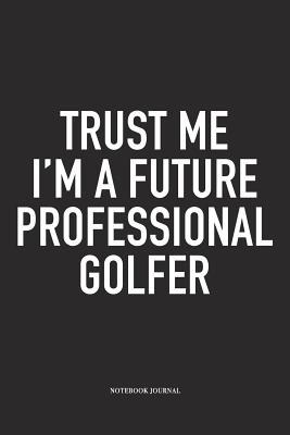 Download Trust Me I'm a Future Professional Golfer: A 6x9 Inch Matte Softcover Diary Notebook with 120 Blank Lined Pages and a Funny Golfing Cover Slogan - Enrobed Golf Journals | ePub