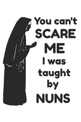 Full Download You Can't Scare Me I Was Taught by Nuns: Funny Nun Catholic Homework Book Notepad Notebook Composition and Journal Gratitude Diary Gift Present -  file in ePub