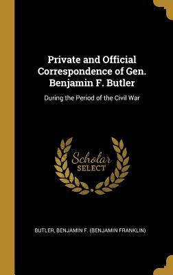 Read Online Private and Official Correspondence of Gen. Benjamin F. Butler: During the Period of the Civil War - Benjamin Franklin Butler | ePub