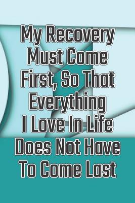 Download My Recovery Must Come First, So That Everything I Love in Life Does Not Have to Come Last: Daily Sobriety Journal for Addiction Recovery Alcoholics Anonymous, Narcotics Rehab, Living Sober Alcoholism, Working the 12 Steps & Traditions. 124 Pages. 6 X 9 - Worthyfashion file in PDF