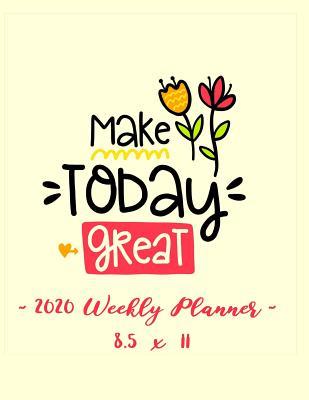 Download 2020 Weekly Planner - Make Today Great: 8.5 X 11 - 12 Month Success Journal, Calendar, Daily, Weekly and Monthly Personal Goal Setting Logbook, Increase Productivity -  file in PDF