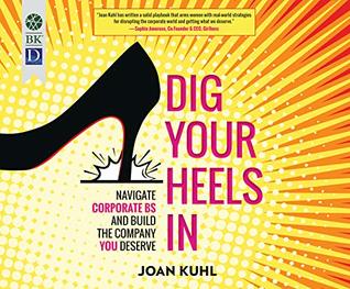 Full Download Dig Your Heels In: Navigate Corporate BS and Build the Company You Deserve - Joan Kuhl | PDF