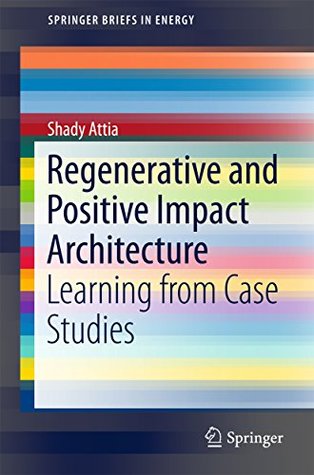 Full Download Regenerative and Positive Impact Architecture: Learning from Case Studies (SpringerBriefs in Energy) - Shady Attia | PDF